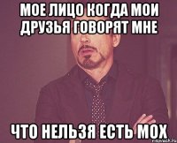 мое лицо когда мои друзья говорят мне что нельзя есть мох