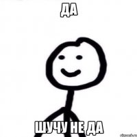 ДА ШУЧУ НЕ ДА