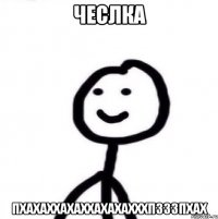 чеслка пхахаххахаххахахахххпзззпхах