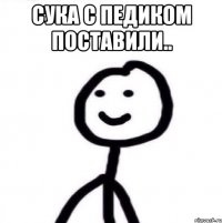 сука с педиком поставили.. 