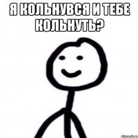 я кольнувся и тебе кольнуть? 