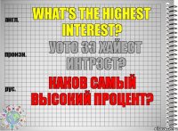 What's the highest interest? уотс зэ хайест интрэст? Каков самый высокий процент?