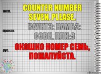 Counter number seven, please. каунтэ: намбэ: сэвн, пли:з Окошко номер семь, пожалуйста.