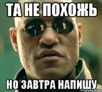 Та не похожь Но завтра напишу