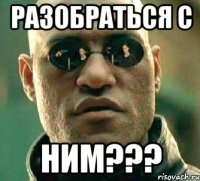 Разобраться с Ним???