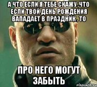 А что если я тебе скажу ,что если твой день рождения вападает в праздник , то Про него могут забыть