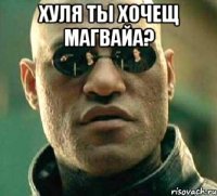 хУЛЯ ТЫ ХОЧЕЩ МАГВАЙА? 