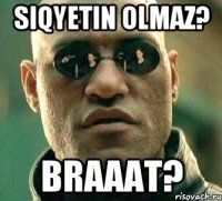 Siqyetin olmaz? Braaat?