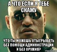 А что если я тебе скажу что ты можешь отыгрывать без помощи Администрации, и без оружия?