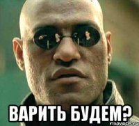  варить будем?