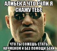 Алибек а что ечли я скажу тебе что ты сожешь стать качменом и без помощи Беки