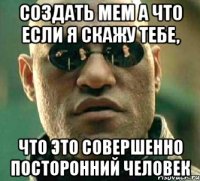 Создать мем а что если я скажу тебе, что это совершенно посторонний человек