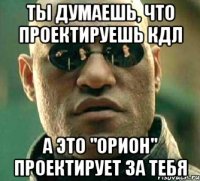 Ты думаешь, что проектируешь КДЛ а это "Орион" проектирует за тебя