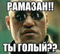 Рамазан!! Ты голый??