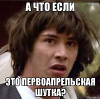 А ЧТО ЕСЛИ ЭТО ПЕРВОАПРЕЛЬСКАЯ ШУТКА?