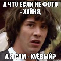 а что если не фото - хуйня, а я сам - хуёвый?