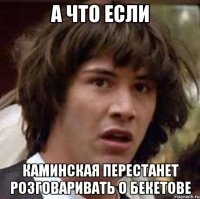 а что если каминская перестанет розговаривать о Бекетове