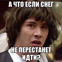 А ЧТО ЕСЛИ СНЕГ НЕ ПЕРЕСТАНЕТ ИДТИ?