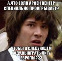 А,что если Арсен Венгер специально проигрывает? Чтобы в следующем году,выиграть Лигу Европы???