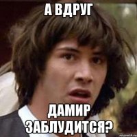 А вдруг Дамир заблудится?