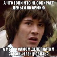 а что если мтс не собирает деньги на армию а мы на самом деле платим за конференц-связь?