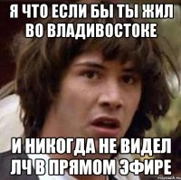 Я что если бы ты жил во Владивостоке И никогда не видел ЛЧ в прямом эфире