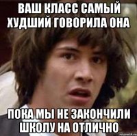 Ваш класс самый худший говорила она пока мы не закончили школу на отлично