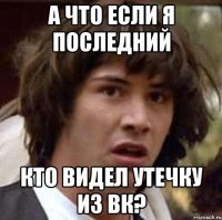 А что если я последний кто видел утечку из ВК?