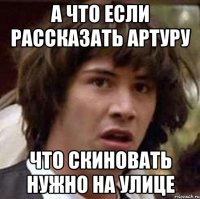 А что если рассказать Артуру Что скиновать нужно на улице