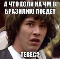 А что если на ЧМ в Бразилию поедет Тевес?