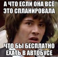 а что если она всё это спланировала Что бы бесплатно ехать в автобусе