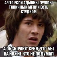 А что если админы группы Типичный МГПУ и есть студком А обсырают себя, что бы на них не кто не подумал