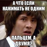 А что если нажимать не одним пальцем, а двумя?