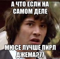 А что если на самом деле мюсе лучше пирл джема?77