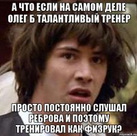 А что если на самом деле Олег Б талантливый тренер Просто постоянно слушал Реброва и поэтому тренировал как физрук?