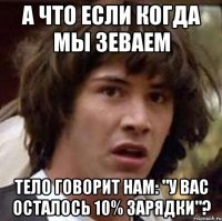 А что если когда мы зеваем Тело говорит нам: "У вас осталось 10% зарядки"?