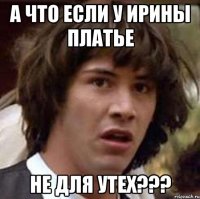 А что если у Ирины платье не для утех???