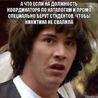 А что если на должность координатора по каталогам и промо специально берут студентов, чтобы Никитина не свалила 