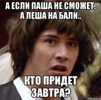 А если Паша не сможет, а Леша на Бали.. Кто придет завтра?