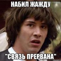 Набил жажду "Связь прервана"