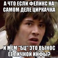 А что если феликс на самом деле циркачка и мем "БЦ" это вынос её личной инфы?