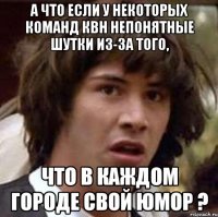 А что если у некоторых команд КВН непонятные шутки из-за того, что в каждом городе свой юмор ?