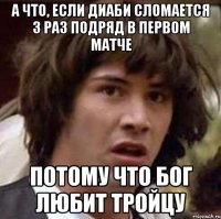 А что, если Диаби сломается 3 раз подряд в первом матче потому что Бог любит тройцу