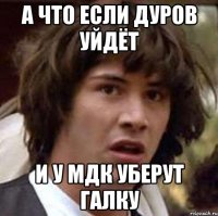 А что если Дуров уйдёт и у МДК уберут галку
