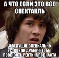 А что если это все спектакль И ведущие специально устроили драму, чтобы повысить рейтинг подкаста