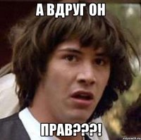 А вдруг он ПРАВ???!