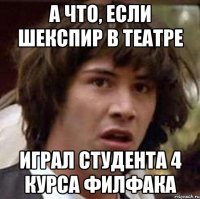 А что, если Шекспир в театре играл студента 4 курса филфака