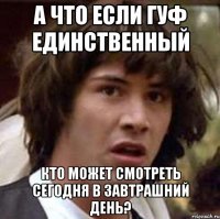 А что если гуф единственный Кто может смотреть сегодня в завтрашний день?