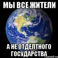 Мы все жители А не отделтного государства