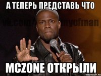 А теперь представь что MCZONE открыли